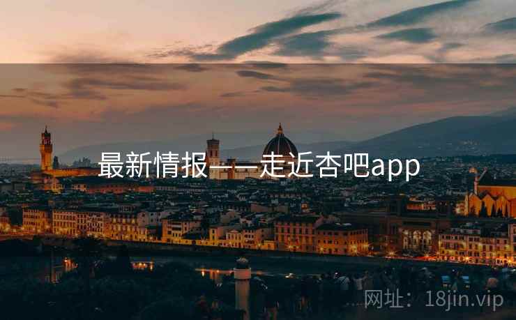 最新情报——走近杏吧app  第2张