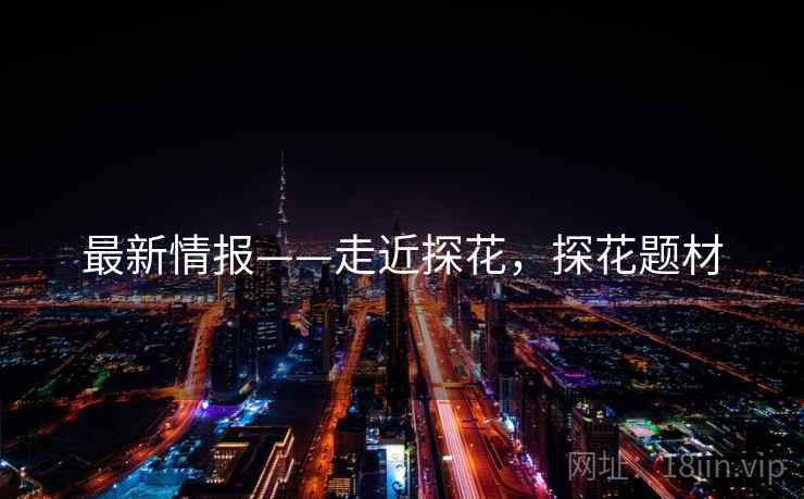 最新情报——走近探花，探花题材  第2张