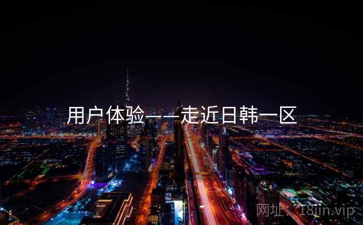用户体验——走近日韩一区  第1张