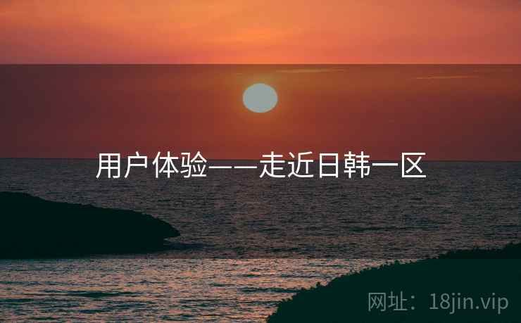 用户体验——走近日韩一区  第2张