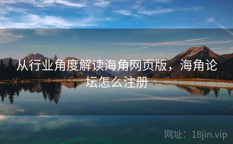 从行业角度解读海角网页版，海角论坛怎么注册  第1张
