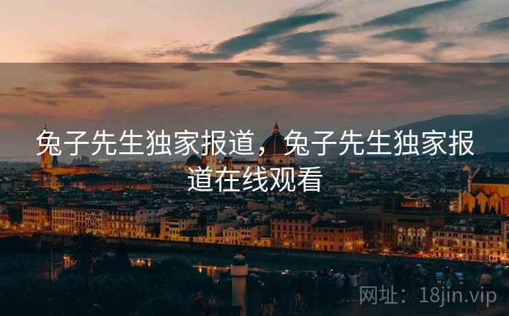 兔子先生独家报道，兔子先生独家报道在线观看  第2张