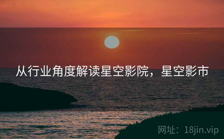 从行业角度解读星空影院，星空影市  第1张