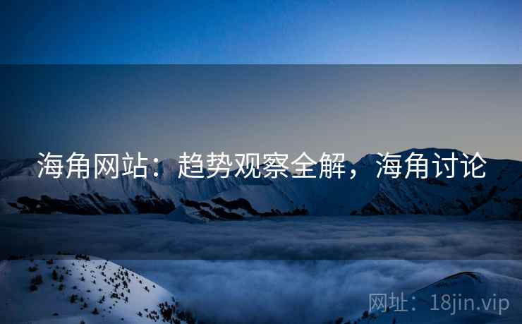 海角网站：趋势观察全解，海角讨论  第2张