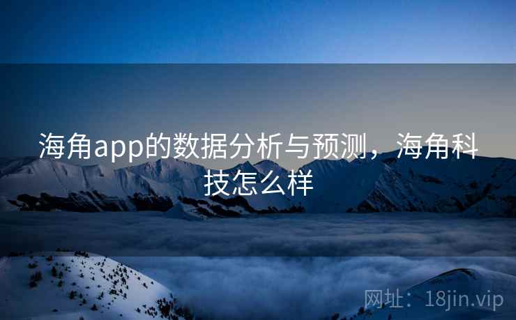 海角app的数据分析与预测，海角科技怎么样  第2张