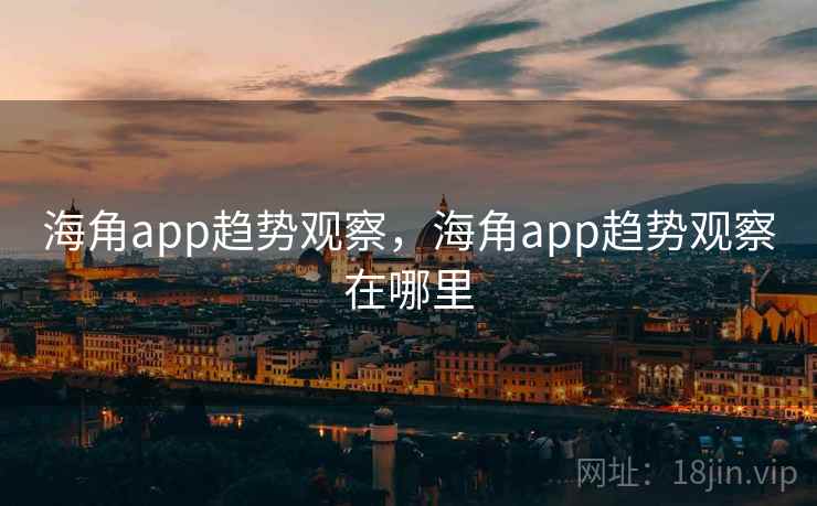 海角app趋势观察，海角app趋势观察在哪里  第1张