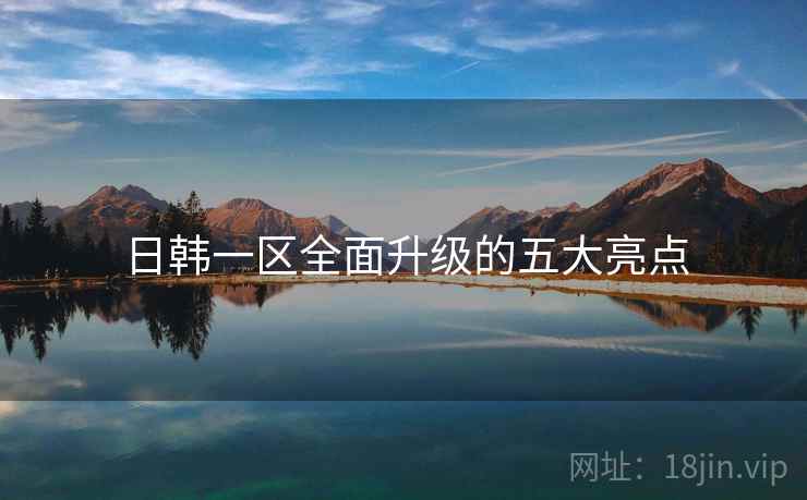 日韩一区全面升级的五大亮点  第1张