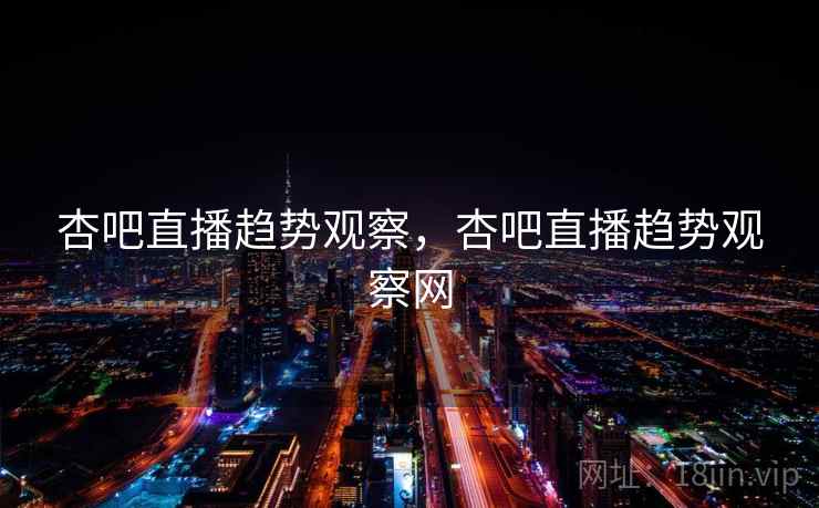 杏吧直播趋势观察，杏吧直播趋势观察网  第1张