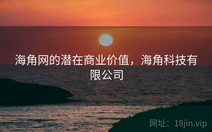 海角网的潜在商业价值，海角科技有限公司  第1张