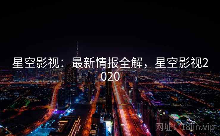 星空影视：最新情报全解，星空影视2020  第1张