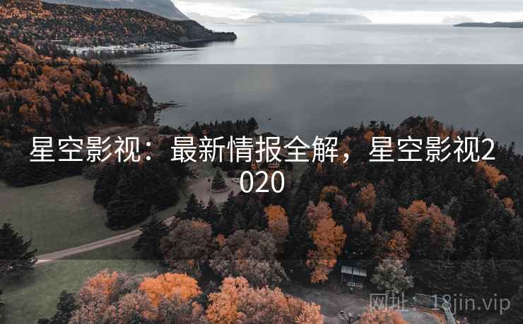 星空影视：最新情报全解，星空影视2020  第2张