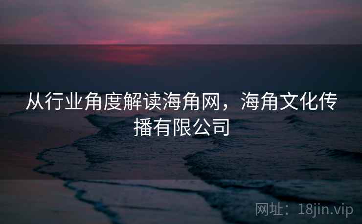 从行业角度解读海角网，海角文化传播有限公司  第1张