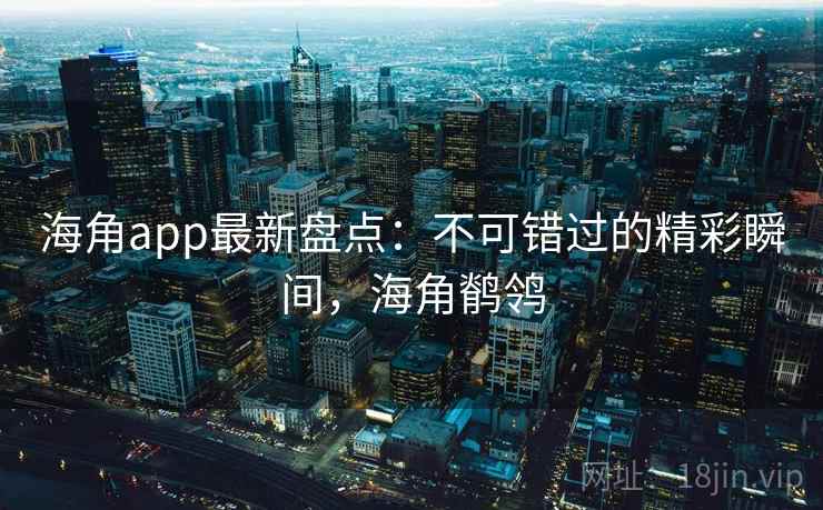 海角app最新盘点：不可错过的精彩瞬间，海角鹡鸰  第1张