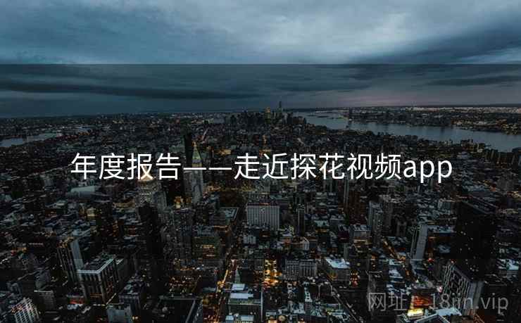 年度报告——走近探花视频app  第1张