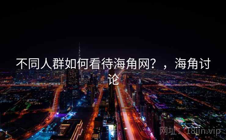 不同人群如何看待海角网？，海角讨论  第1张