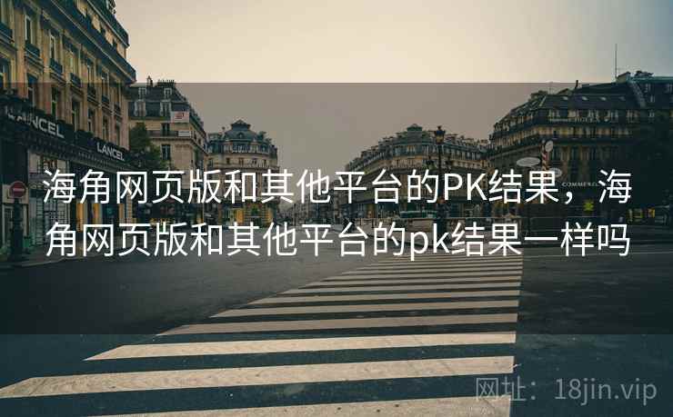 海角网页版和其他平台的PK结果，海角网页版和其他平台的pk结果一样吗  第2张