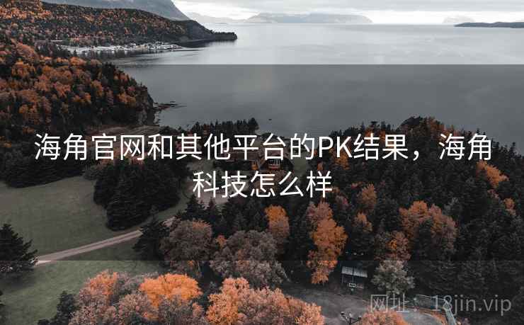 海角官网和其他平台的PK结果，海角科技怎么样  第2张