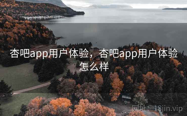 杏吧app用户体验，杏吧app用户体验怎么样  第1张