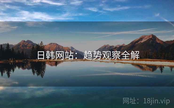 日韩网站：趋势观察全解  第1张