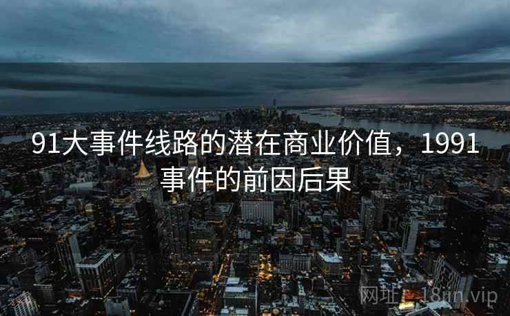 91大事件线路的潜在商业价值，1991事件的前因后果  第2张