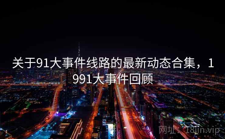 关于91大事件线路的最新动态合集，1991大事件回顾  第2张