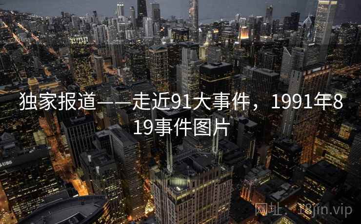 独家报道——走近91大事件，1991年819事件图片  第1张