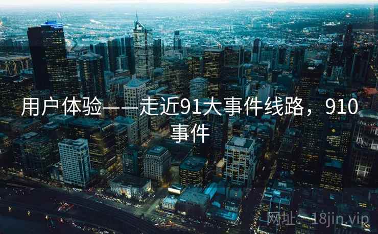 用户体验——走近91大事件线路，910事件  第2张
