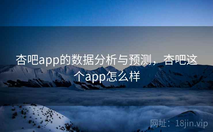 杏吧app的数据分析与预测，杏吧这个app怎么样  第2张