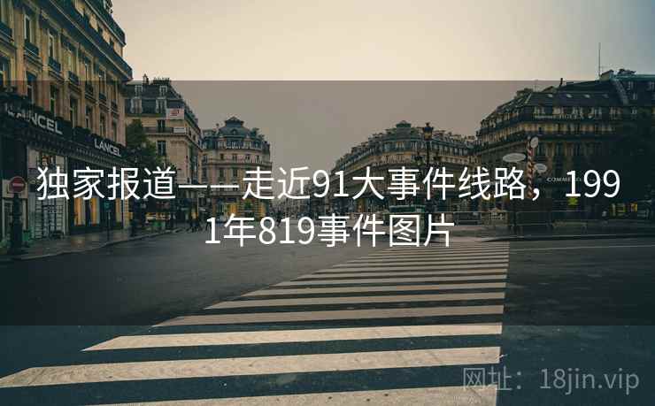 独家报道——走近91大事件线路，1991年819事件图片  第1张