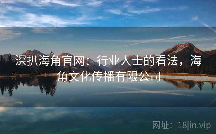 深扒海角官网：行业人士的看法，海角文化传播有限公司  第1张