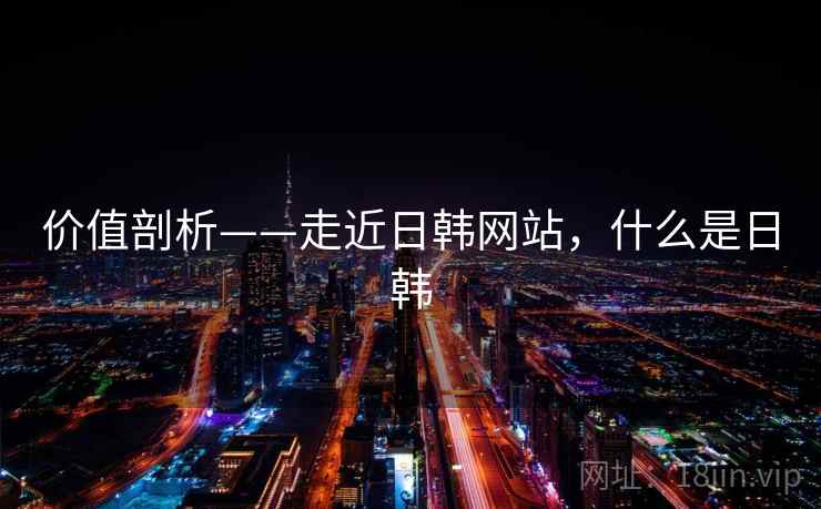 价值剖析——走近日韩网站，什么是日韩  第2张