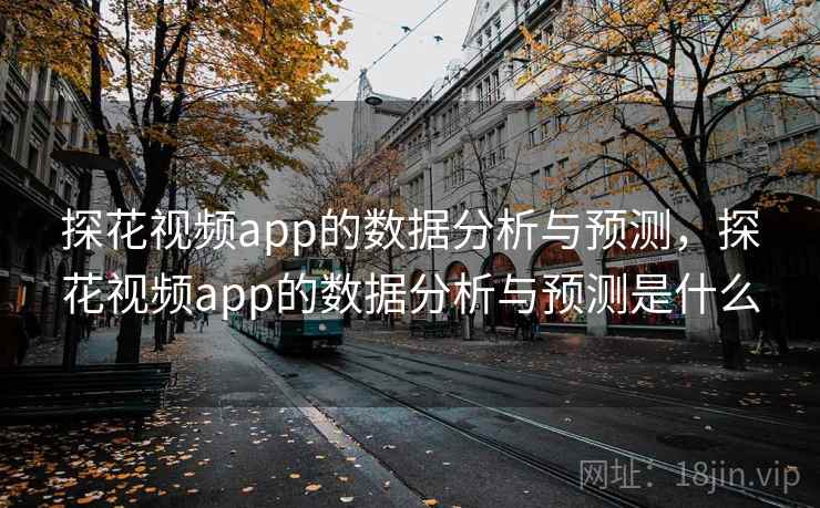 探花视频app的数据分析与预测，探花视频app的数据分析与预测是什么  第1张