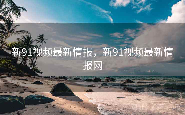 新91视频最新情报，新91视频最新情报网  第2张