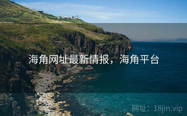 海角网址最新情报，海角平台  第1张